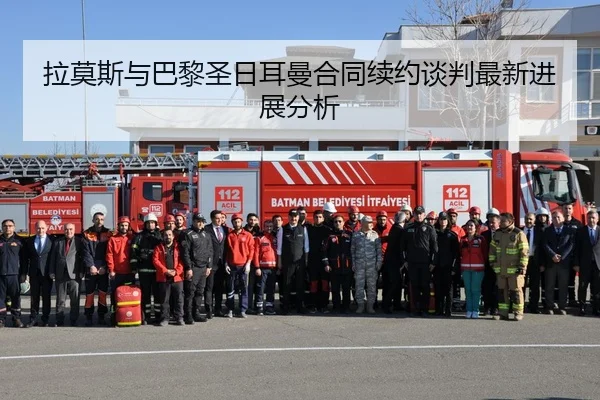拉莫斯与巴黎圣日耳曼合同续约谈判最新进展分析